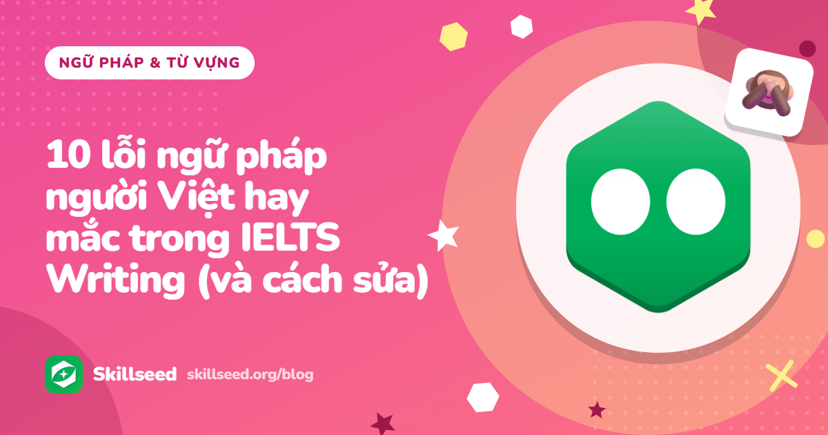 10 lỗi ngữ pháp người Việt hay mắc trong IELTS Writing (và cách sửa)