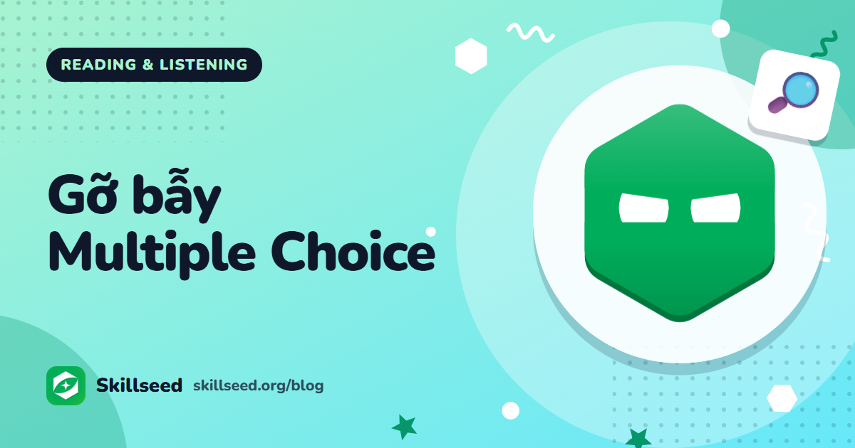 Cách làm Multiple Choice IELTS Reading: loại trừ đáp án bẫy