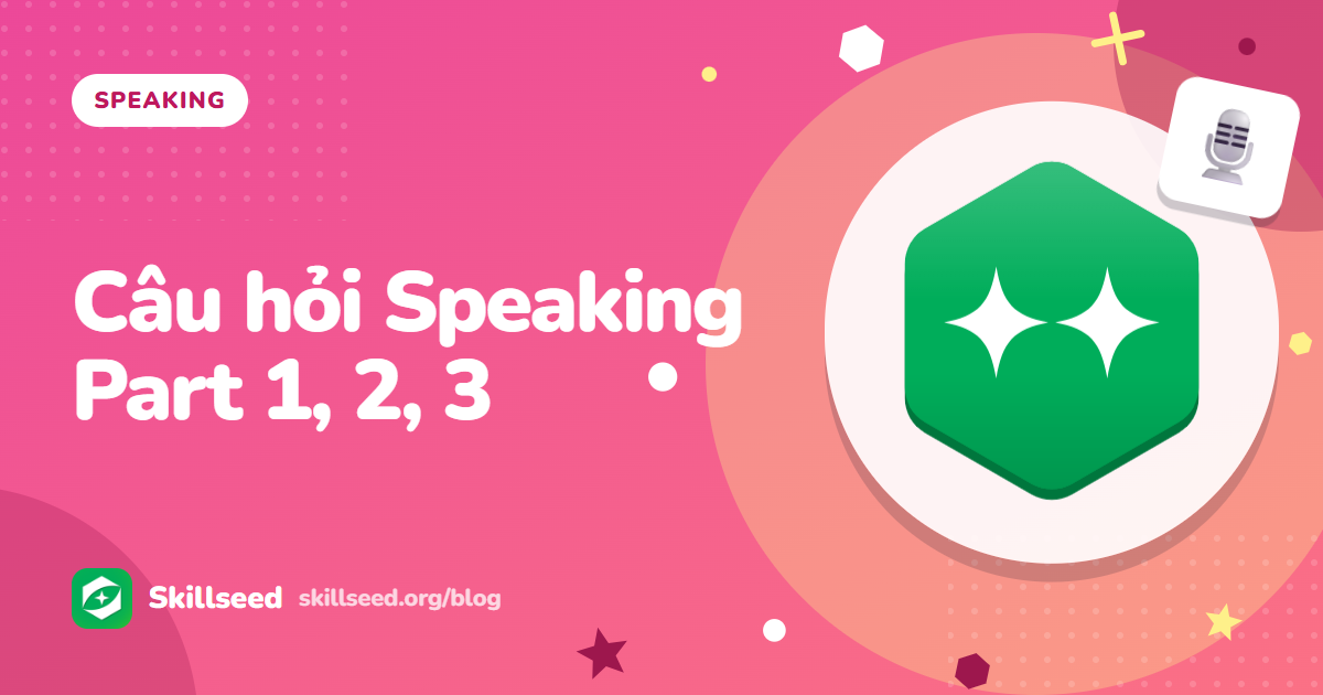 Bộ câu hỏi IELTS Speaking Part 1, 2, 3 theo chủ đề (12 bộ đầy đủ ba phần)