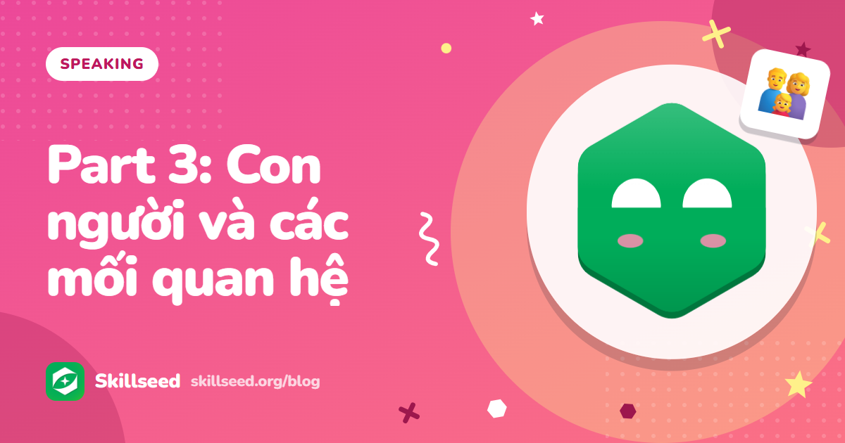 Câu hỏi IELTS Speaking Part 3 chủ đề con người, gia đình và các mối quan hệ