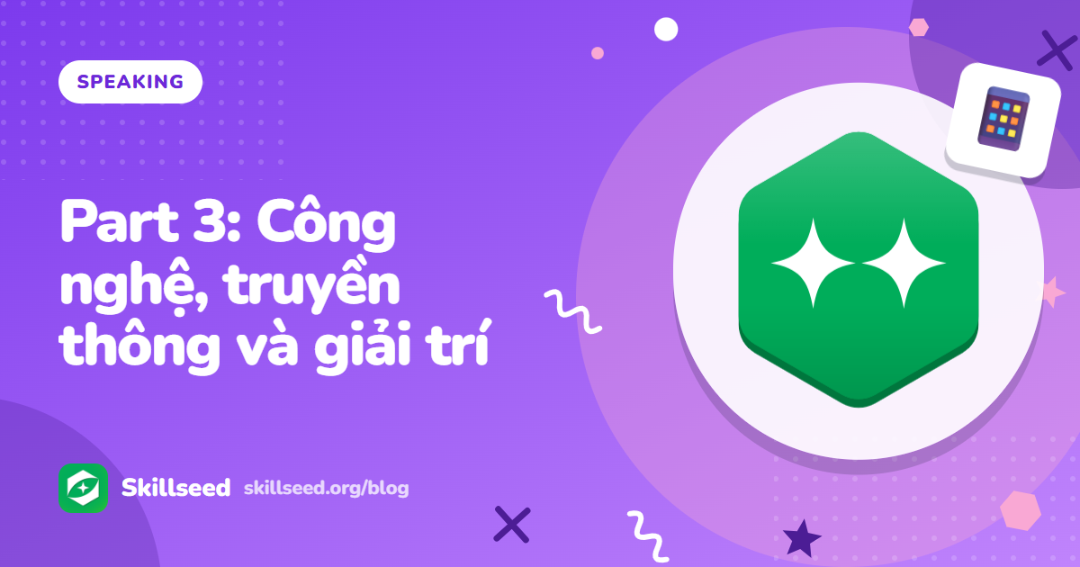 Câu hỏi IELTS Speaking Part 3 chủ đề công nghệ, truyền thông và giải trí