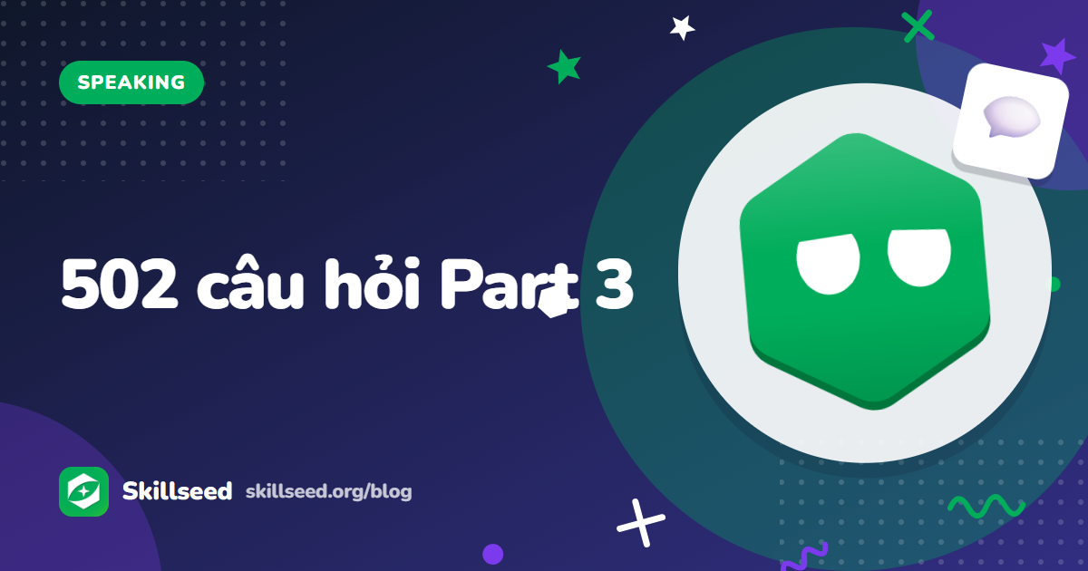 502 câu hỏi IELTS Speaking Part 3 theo chủ đề và cách trả lời