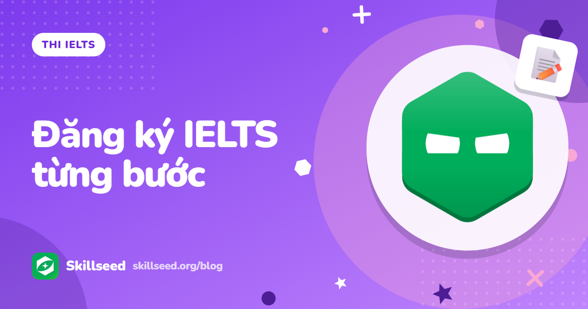 Cách đăng ký thi IELTS: các bước, giấy tờ và chọn địa điểm