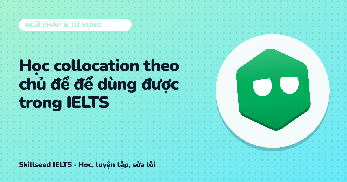 Học collocation theo chủ đề để dùng được trong IELTS