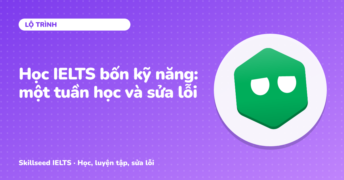 Học IELTS bốn kỹ năng: một tuần học và sửa lỗi
