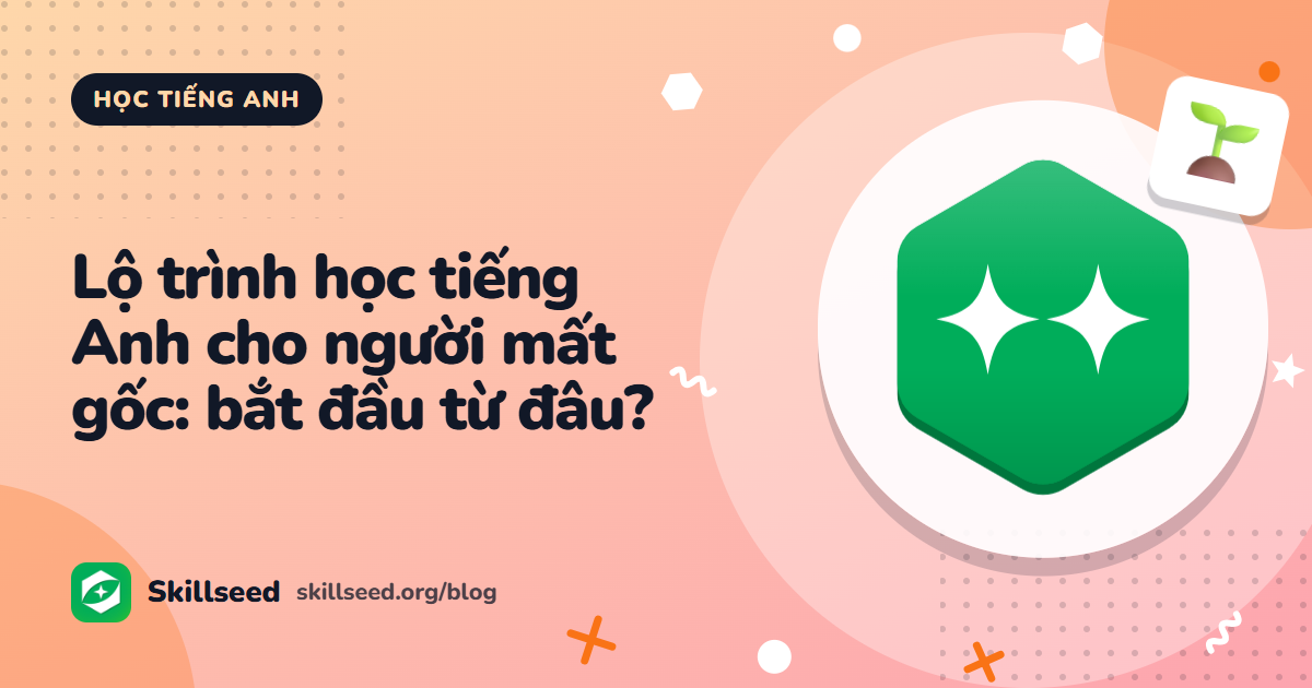 Lộ trình học tiếng Anh cho người mất gốc: bắt đầu từ đâu?