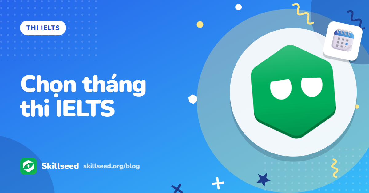 Nên thi IELTS vào tháng mấy? Chọn ngày thi theo mục tiêu, không theo tin đồn