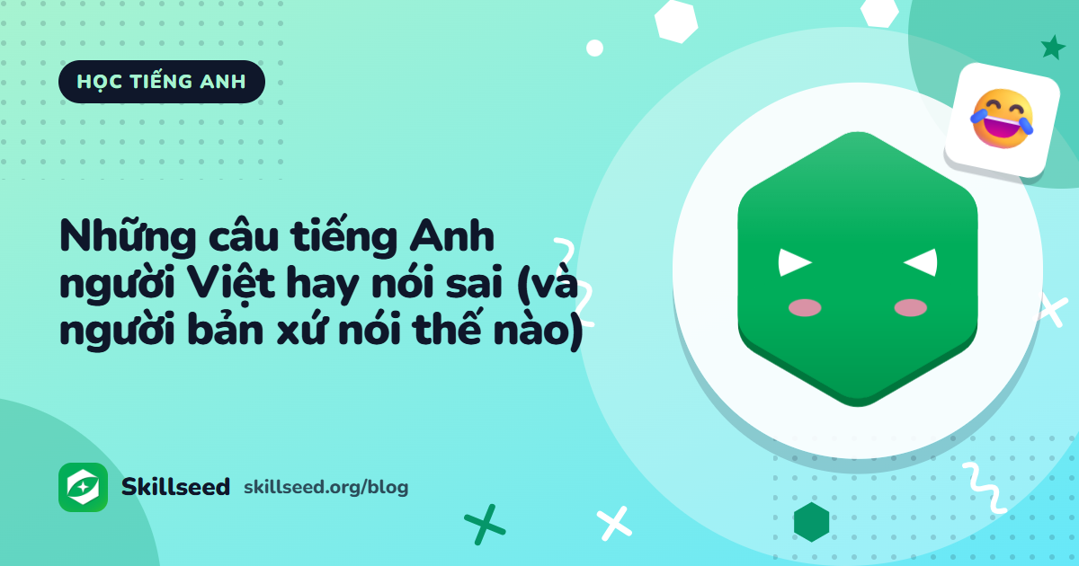 Những câu tiếng Anh người Việt hay nói sai (và người bản xứ nói thế nào)