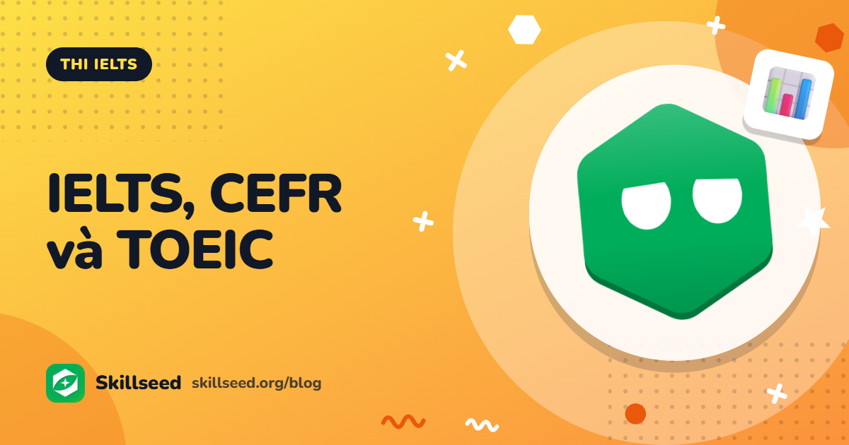 Quy đổi điểm IELTS sang CEFR và TOEIC: bảng tham khảo và lưu ý