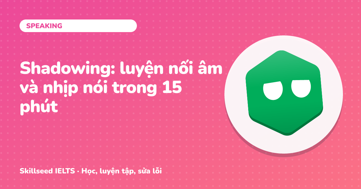 Shadowing: luyện nối âm và nhịp nói trong 15 phút