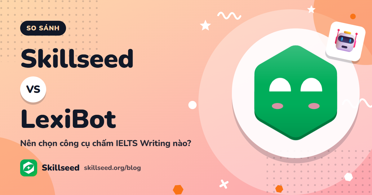 Skillseed vs LexiBot: nên chọn công cụ chấm IELTS Writing nào?