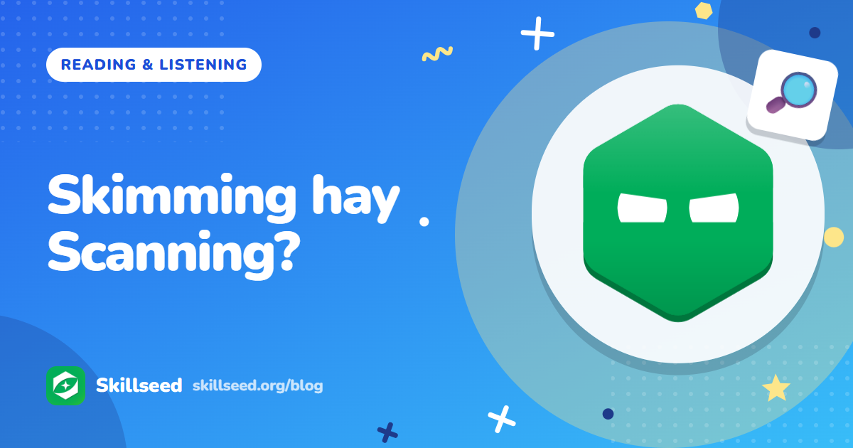 Skimming và Scanning trong IELTS Reading: Dùng khi nào, luyện thế nào