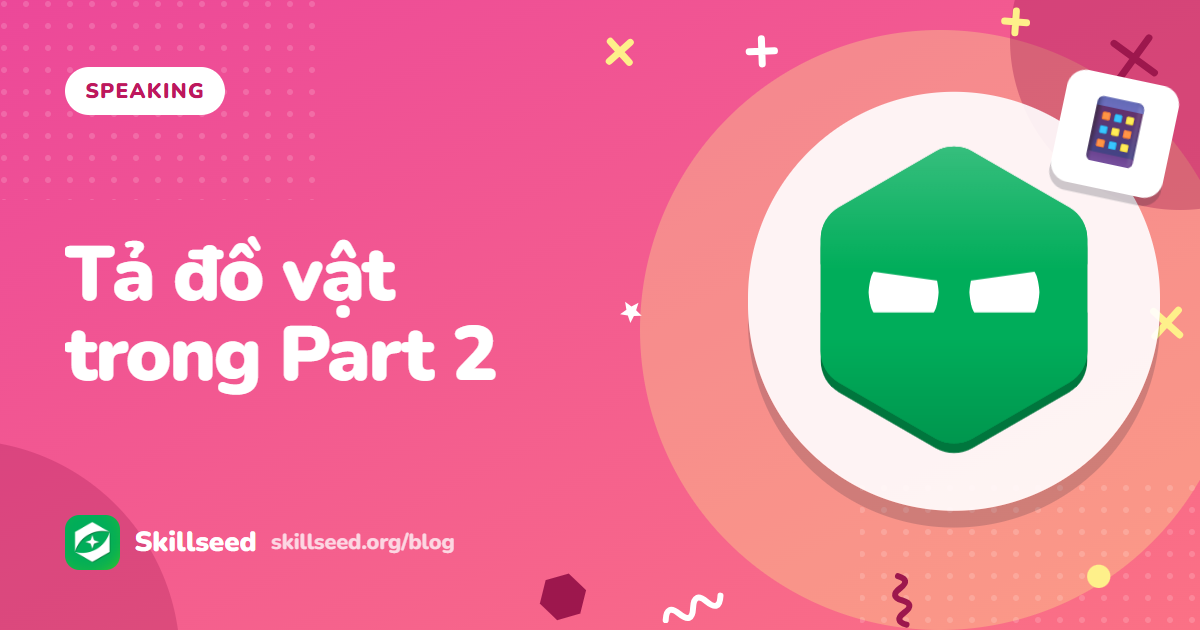 Speaking Part 2 tả đồ vật: dàn ý và 2 bài mẫu band 6 và 7.5