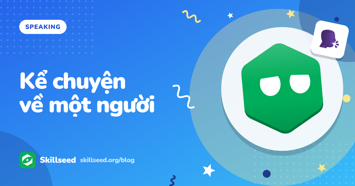 Speaking Part 2 tả người: dàn ý và 2 bài mẫu band 6 và 7.5