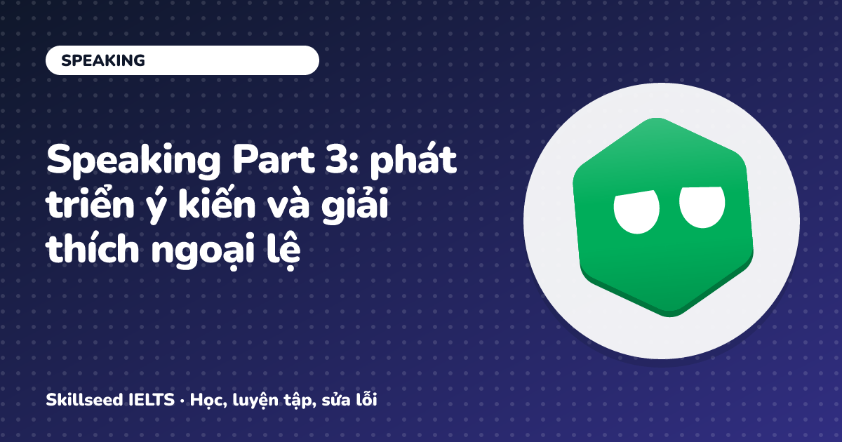 Speaking Part 3: phát triển ý kiến và giải thích ngoại lệ