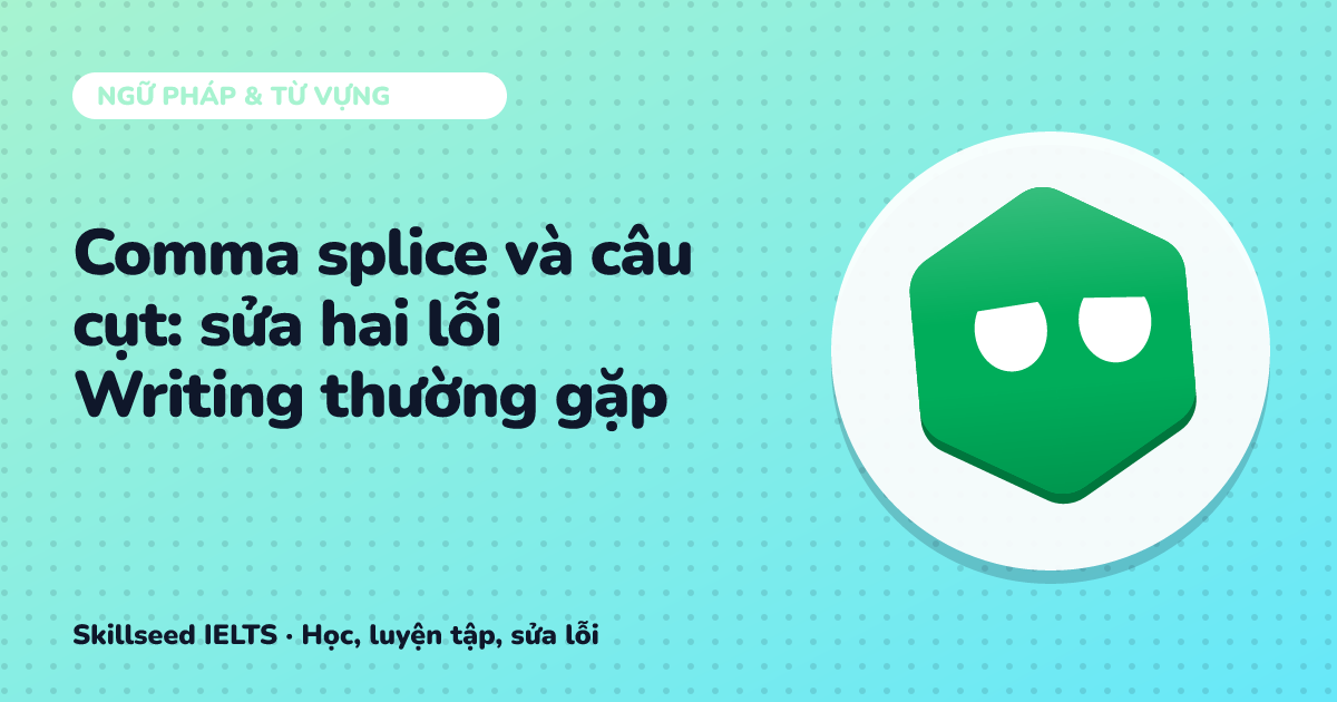 Comma splice và câu cụt: sửa hai lỗi Writing thường gặp