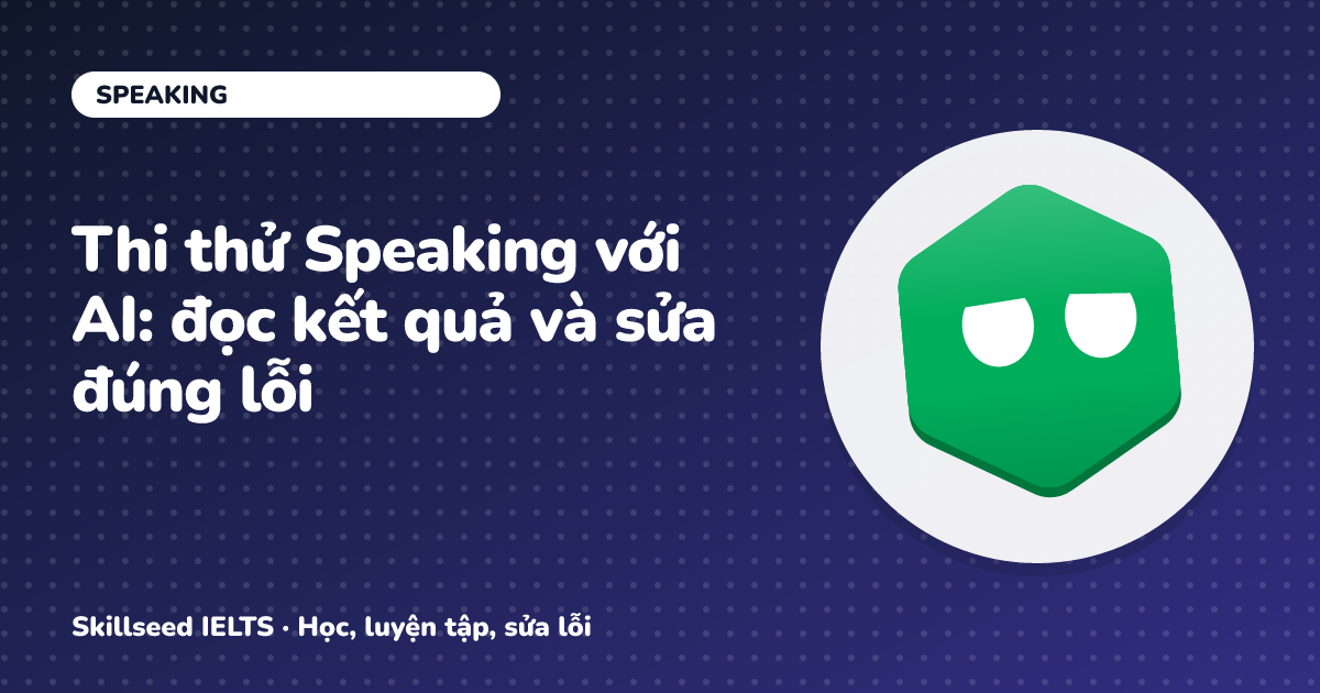 Thi thử Speaking với AI: đọc kết quả và sửa đúng lỗi
